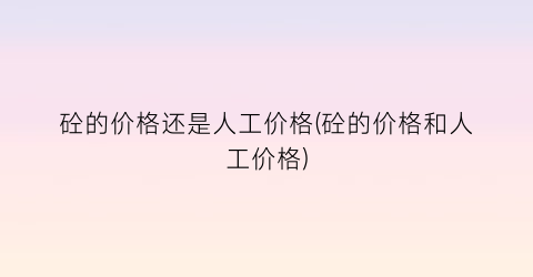 砼的价格还是人工价格(砼的价格和人工价格)