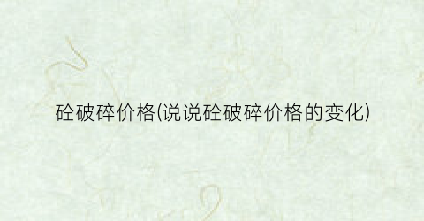 砼破碎价格(说说砼破碎价格的变化)