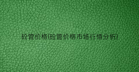 砼管价格(砼管价格市场行情分析)