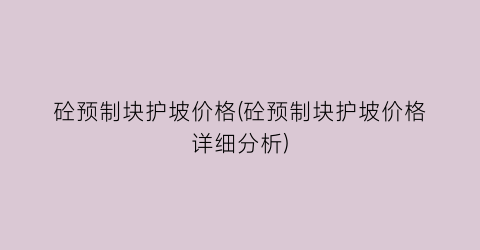 砼预制块护坡价格(砼预制块护坡价格详细分析)