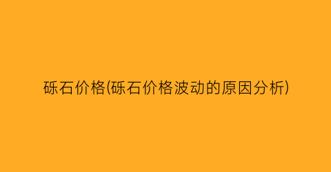 砾石价格(砾石价格波动的原因分析)