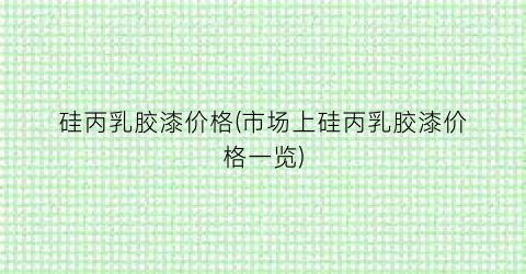 硅丙乳胶漆价格(市场上硅丙乳胶漆价格一览)