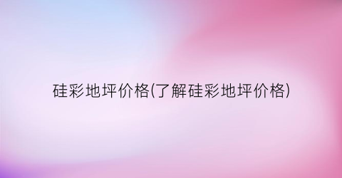 “硅彩地坪价格(了解硅彩地坪价格)