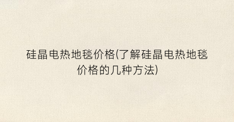 硅晶电热地毯价格(了解硅晶电热地毯价格的几种方法)