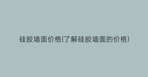 硅胶墙面价格(了解硅胶墙面的价格)