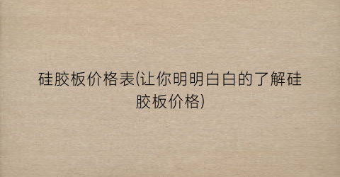 硅胶板价格表(让你明明白白的了解硅胶板价格)