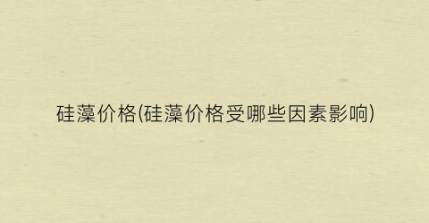 硅藻价格(硅藻价格受哪些因素影响)