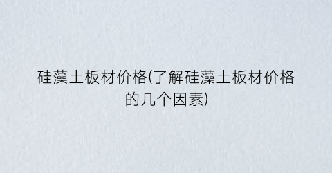 硅藻土板材价格(了解硅藻土板材价格的几个因素)