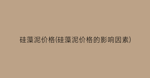 硅藻泥价格(硅藻泥价格的影响因素)