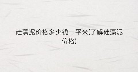 硅藻泥价格多少钱一平米(了解硅藻泥价格)