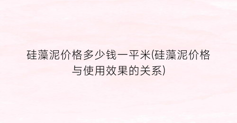 硅藻泥价格多少钱一平米(硅藻泥价格与使用效果的关系)