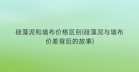 硅藻泥和墙布价格区别(硅藻泥与墙布价差背后的故事)