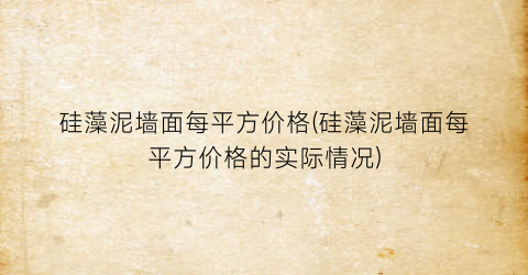硅藻泥墙面每平方价格(硅藻泥墙面每平方价格的实际情况)