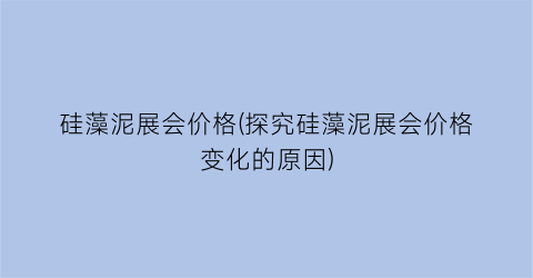硅藻泥展会价格(探究硅藻泥展会价格变化的原因)