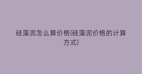硅藻泥怎么算价格(硅藻泥价格的计算方式)