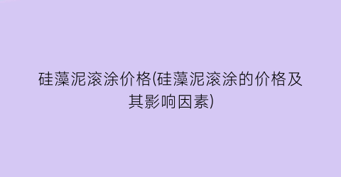 硅藻泥滚涂价格(硅藻泥滚涂的价格及其影响因素)