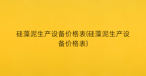 硅藻泥生产设备价格表(硅藻泥生产设备价格表)