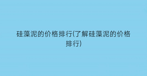 硅藻泥的价格排行(了解硅藻泥的价格排行)