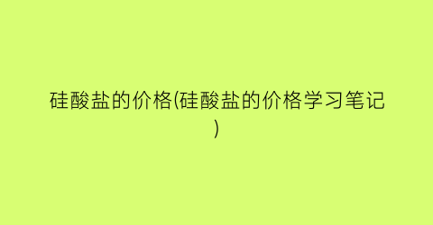 硅酸盐的价格(硅酸盐的价格学习笔记)