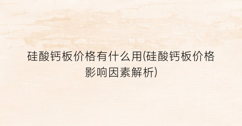 硅酸钙板价格有什么用(硅酸钙板价格影响因素解析)
