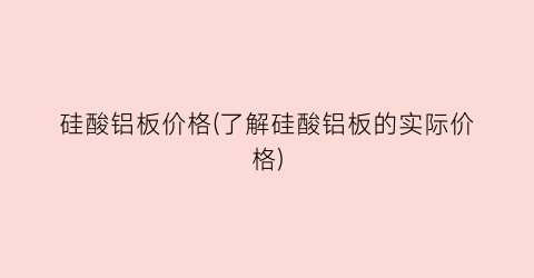 硅酸铝板价格(了解硅酸铝板的实际价格)