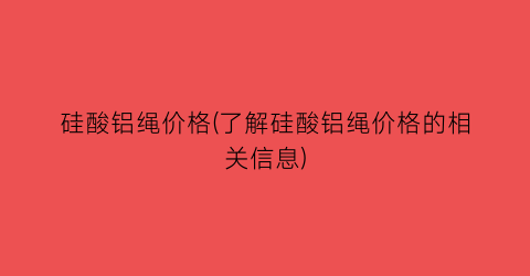 硅酸铝绳价格(了解硅酸铝绳价格的相关信息)