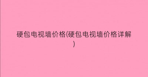 硬包电视墙价格(硬包电视墙价格详解)