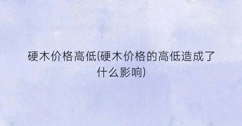 硬木价格高低(硬木价格的高低造成了什么影响)