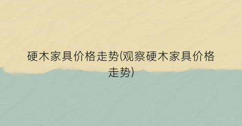 硬木家具价格走势(观察硬木家具价格走势)