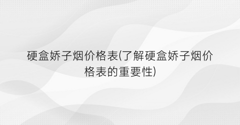 硬盒娇子烟价格表(了解硬盒娇子烟价格表的重要性)