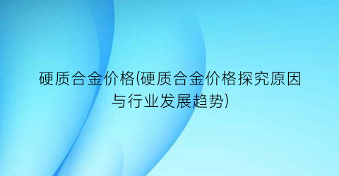 硬质合金价格(硬质合金价格探究原因与行业发展趋势)