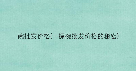 碗批发价格(一探碗批发价格的秘密)