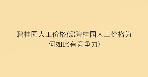 碧桂园人工价格低(碧桂园人工价格为何如此有竞争力)