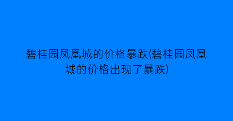 “碧桂园凤凰城的价格暴跌(碧桂园凤凰城的价格出现了暴跌)