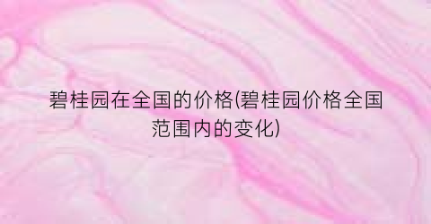 碧桂园在全国的价格(碧桂园价格全国范围内的变化)