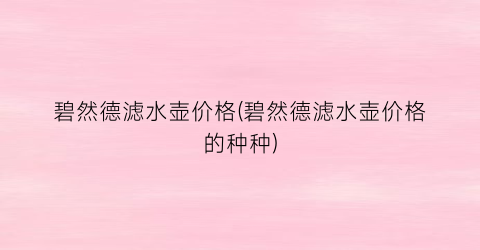 碧然德滤水壶价格(碧然德滤水壶价格的种种)