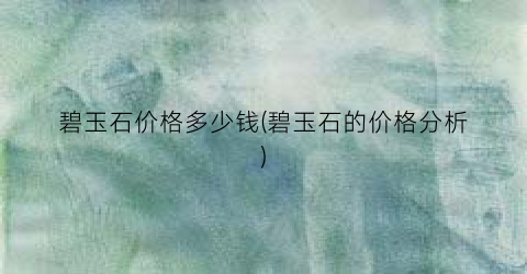 碧玉石价格多少钱(碧玉石的价格分析)