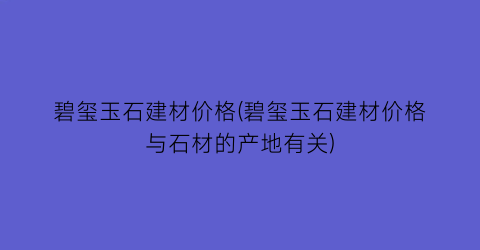 “碧玺玉石建材价格(碧玺玉石建材价格与石材的产地有关)