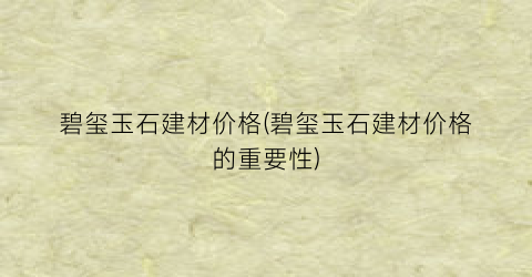 碧玺玉石建材价格(碧玺玉石建材价格的重要性)