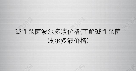 碱性杀菌波尔多液价格(了解碱性杀菌波尔多液价格)