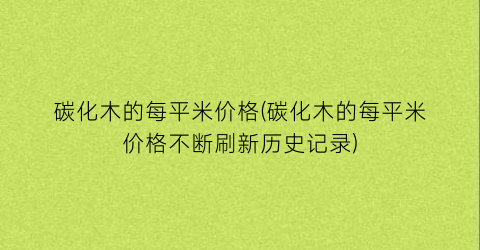 碳化木的每平米价格(碳化木的每平米价格不断刷新历史记录)