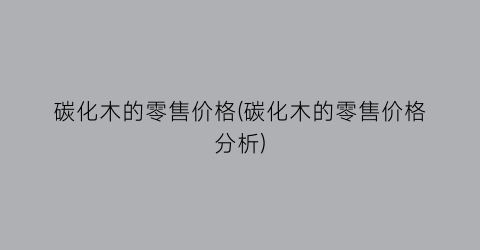 碳化木的零售价格(碳化木的零售价格分析)