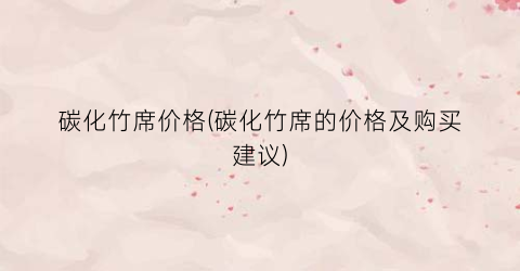 碳化竹席价格(碳化竹席的价格及购买建议)