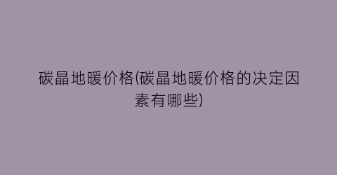 碳晶地暖价格(碳晶地暖价格的决定因素有哪些)