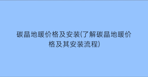 碳晶地暖价格及安装(了解碳晶地暖价格及其安装流程)