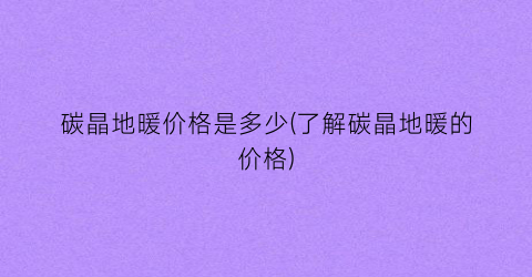 碳晶地暖价格是多少(了解碳晶地暖的价格)