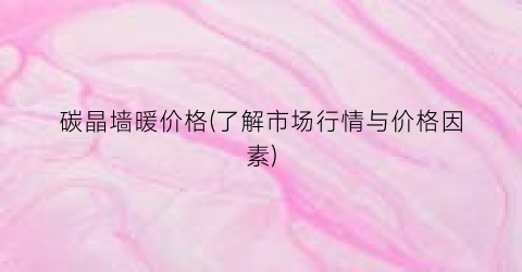 碳晶墙暖价格(了解市场行情与价格因素)