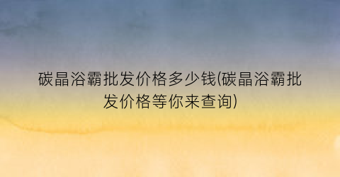 碳晶浴霸批发价格多少钱(碳晶浴霸批发价格等你来查询)