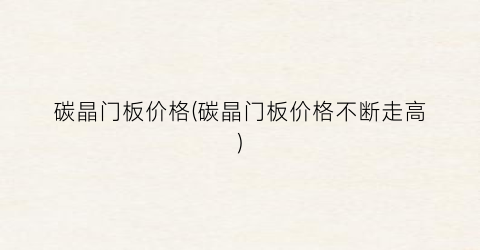 碳晶门板价格(碳晶门板价格不断走高)
