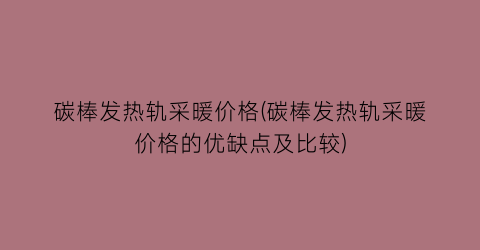 碳棒发热轨采暖价格(碳棒发热轨采暖价格的优缺点及比较)